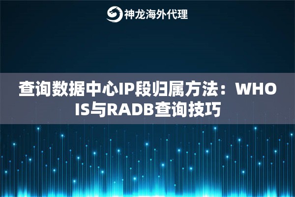 查询数据中心IP段归属方法：WHOIS与RADB查询技巧