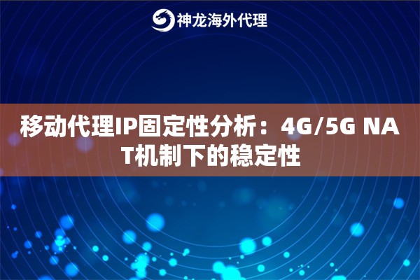 移动代理IP固定性分析：4G/5G NAT机制下的稳定性