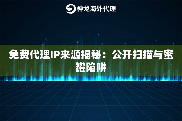 免费代理IP来源揭秘：公开扫描与蜜罐陷阱