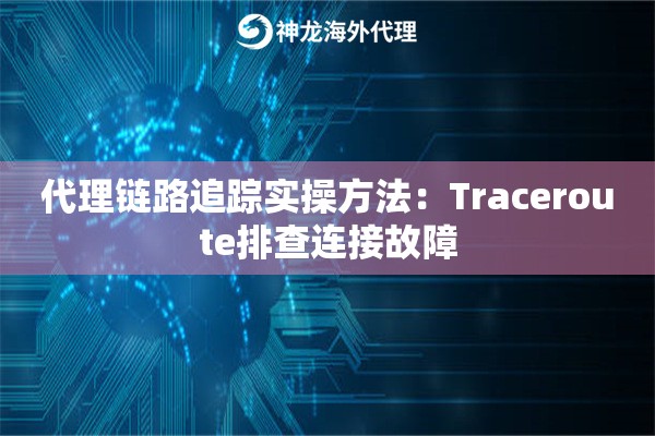 代理链路追踪实操方法：Traceroute排查连接故障