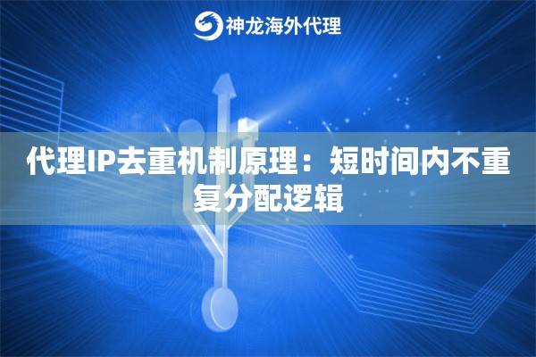 代理IP去重机制原理：短时间内不重复分配逻辑