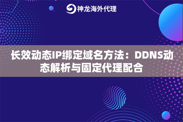 长效动态IP绑定域名方法：DDNS动态解析与固定代理配合