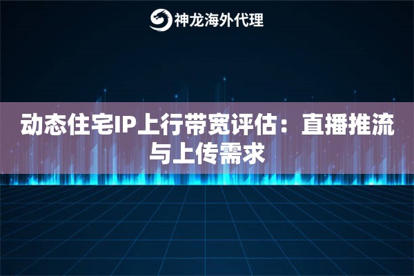 动态住宅IP上行带宽评估：直播推流与上传需求