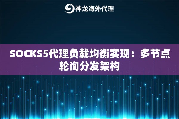 SOCKS5代理负载均衡实现：多节点轮询分发架构