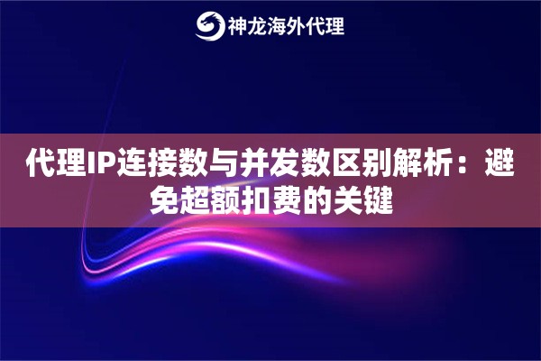 代理IP连接数与并发数区别解析：避免超额扣费的关键