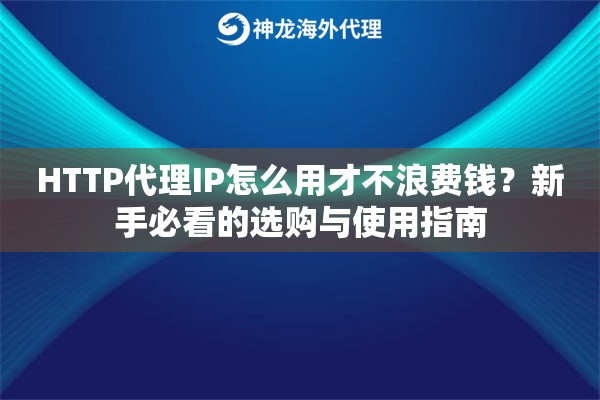 HTTP代理IP怎么用才不浪费钱？新手必看的选购与使用指南