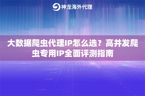 大数据爬虫代理IP怎么选？高并发爬虫专用IP全面评测指南