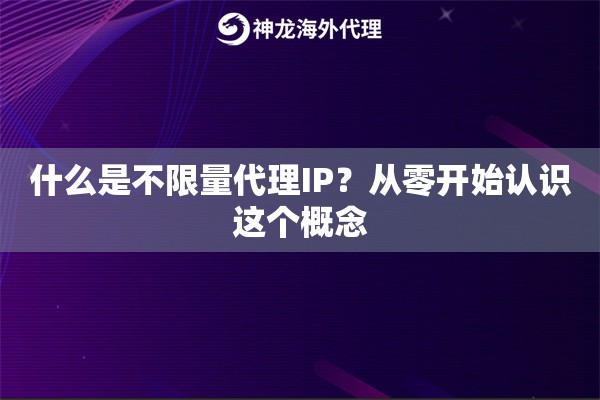 什么是不限量代理IP？从零开始认识这个概念