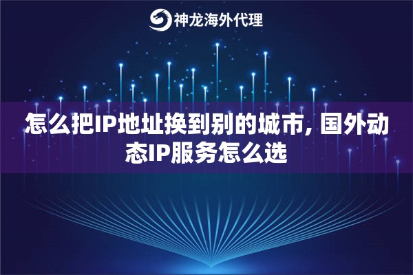 怎么把IP地址换到别的城市, 国外动态IP服务怎么选