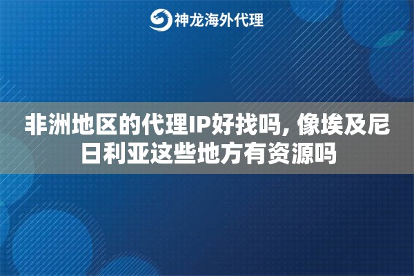非洲地区的代理IP好找吗, 像埃及尼日利亚这些地方有资源吗