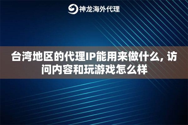 台湾地区的代理IP能用来做什么, 访问内容和玩游戏怎么样