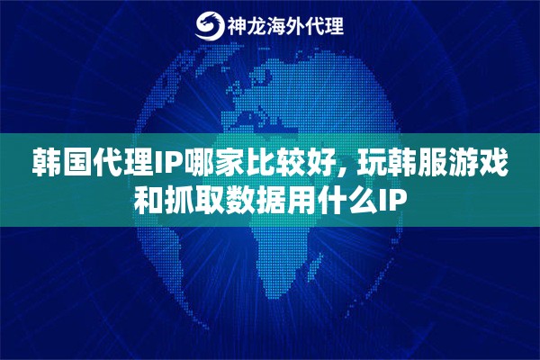 韩国代理IP哪家比较好, 玩韩服游戏和抓取数据用什么IP