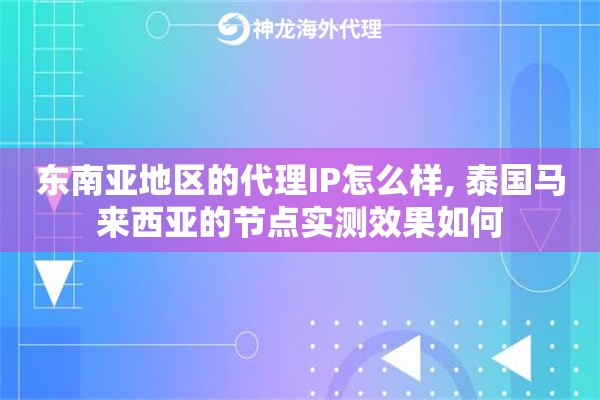 东南亚地区的代理IP怎么样, 泰国马来西亚的节点实测效果如何