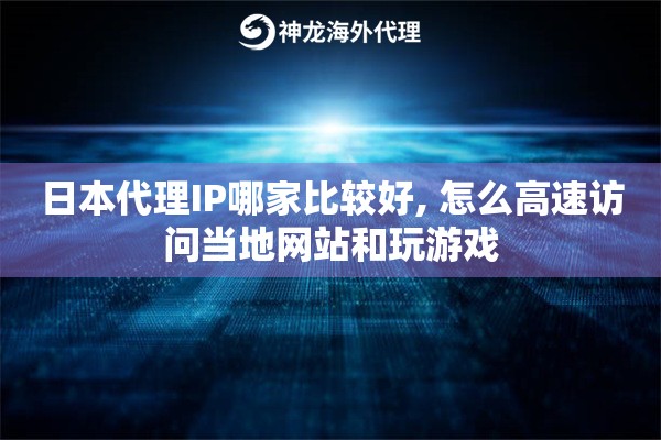 日本代理IP哪家比较好, 怎么高速访问当地网站和玩游戏