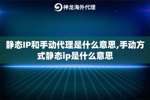 静态IP和手动代理是什么意思,手动方式静态ip是什么意思