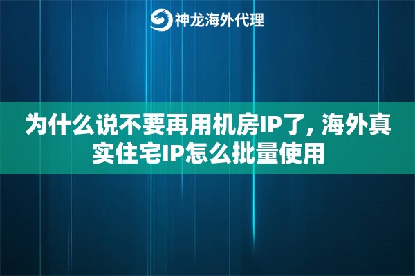 为什么说不要再用机房IP了, 海外真实住宅IP怎么批量使用