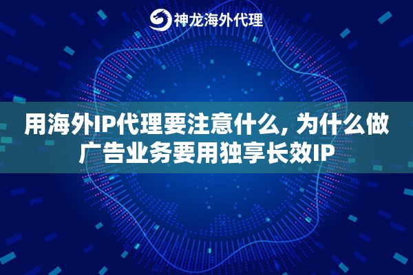 用海外IP代理要注意什么, 为什么做广告业务要用独享长效IP