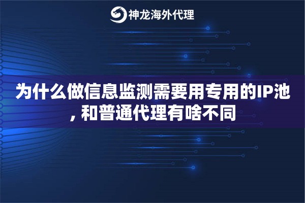 为什么做信息监测需要用专用的IP池, 和普通代理有啥不同