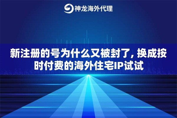 新注册的号为什么又被封了, 换成按时付费的海外住宅IP试试