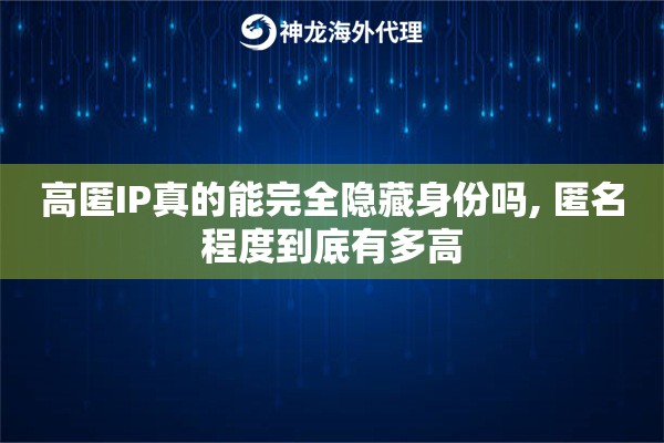 高匿IP真的能完全隐藏身份吗, 匿名程度到底有多高