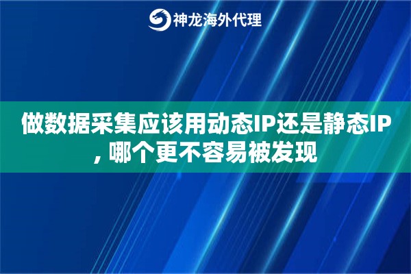 做数据采集应该用动态IP还是静态IP, 哪个更不容易被发现 做数据采集应该用动态IP还是静态IP, 哪个更不容易被发现