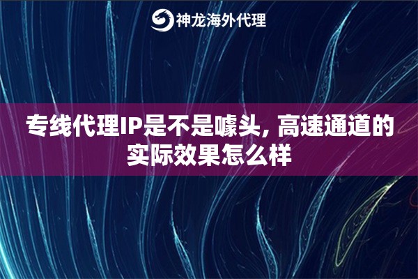 专线代理IP是不是噱头, 高速通道的实际效果怎么样