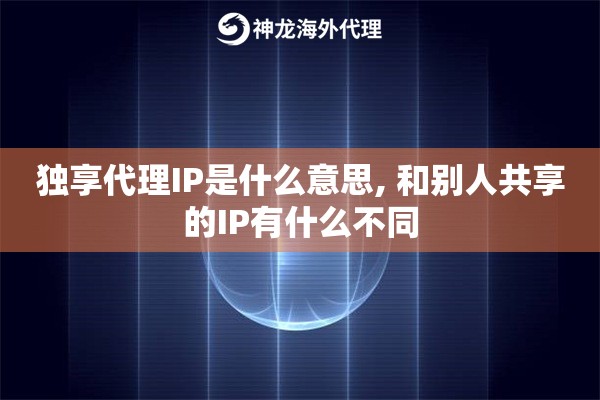 独享代理IP是什么意思, 和别人共享的IP有什么不同