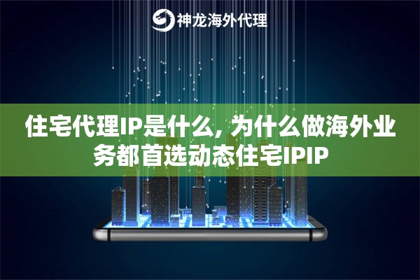 住宅代理IP是什么, 为什么做海外业务都首选动态住宅IPIP