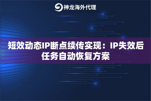 短效动态IP断点续传实现：IP失效后任务自动恢复方案