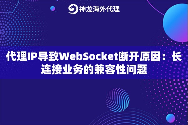 代理IP导致WebSocket断开原因：长连接业务的兼容性问题