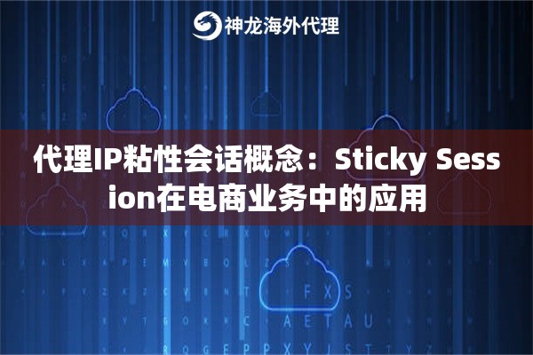 代理IP粘性会话概念：Sticky Session在电商业务中的应用
