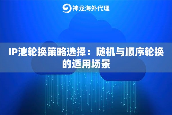 IP池轮换策略选择：随机与顺序轮换的适用场景