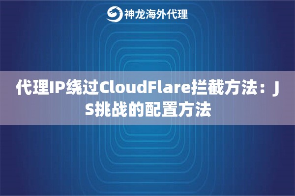 代理IP绕过CloudFlare拦截方法：JS挑战的配置方法