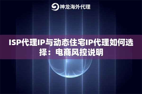 ISP代理IP与动态住宅IP代理如何选择：电商风控说明