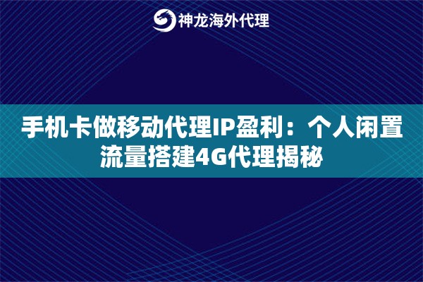 手机卡做移动代理IP盈利:个人闲置流量搭建4G代理揭秘 手机卡做移动代理IP盈利:个人闲置流量搭建4G代理揭秘