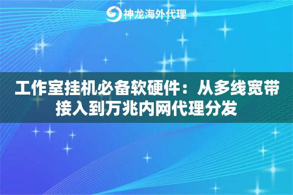 工作室挂机必备软硬件：从多线宽带接入到万兆内网代理分发