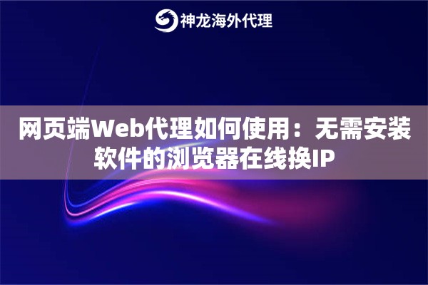 网页端Web代理如何使用：无需安装软件的浏览器在线换IP