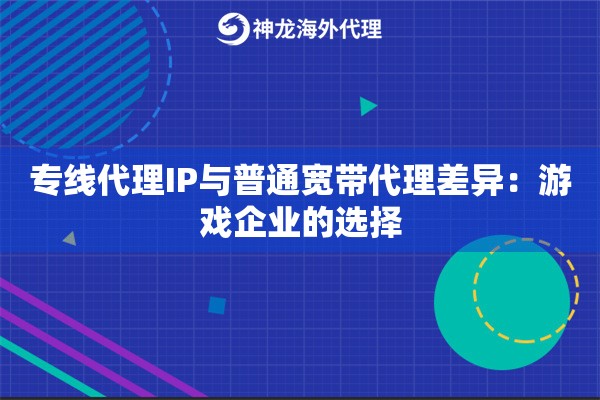 专线代理IP与普通宽带代理差异：游戏企业的选择