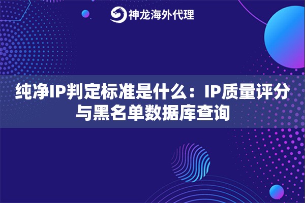纯净IP判定标准是什么：IP质量评分与黑名单数据库查询