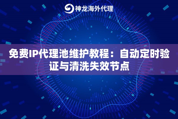 免费IP代理池维护教程：自动定时验证与清洗失效节点