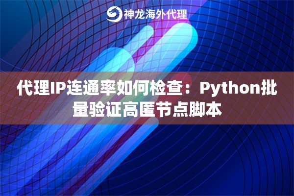 代理IP连通率如何检查:Python批量验证高匿节点脚本 代理IP连通率如何检查:Python批量验证高匿节点脚本