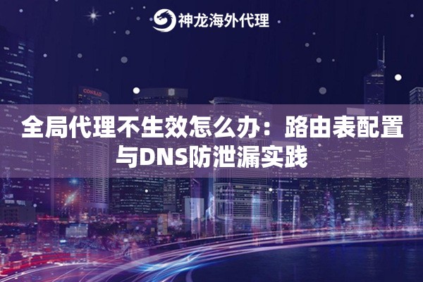 全局代理不生效怎么办：路由表配置与DNS防泄漏实践