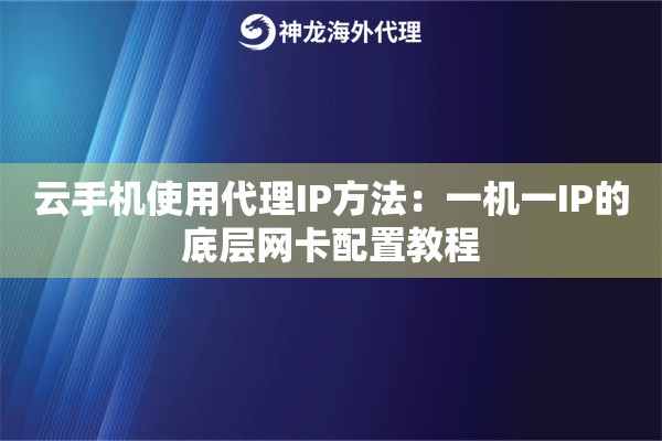 云手机使用代理IP方法：一机一IP的底层网卡配置教程