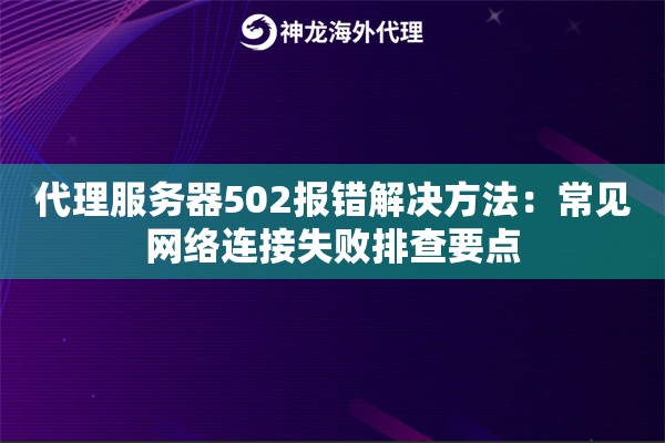 代理服务器502报错解决方法：常见网络连接失败排查要点