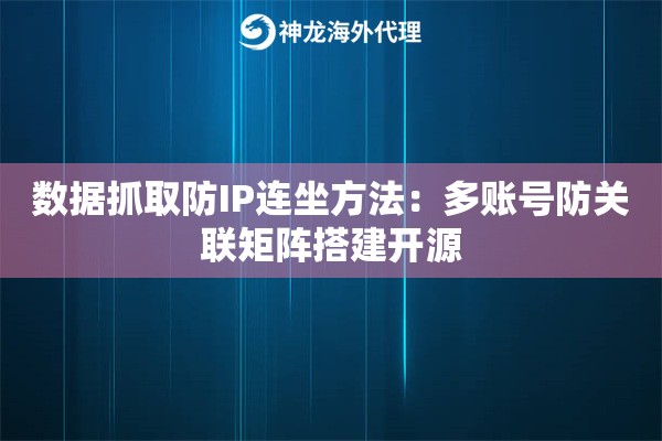 数据抓取防IP连坐方法：多账号防关联矩阵搭建开源