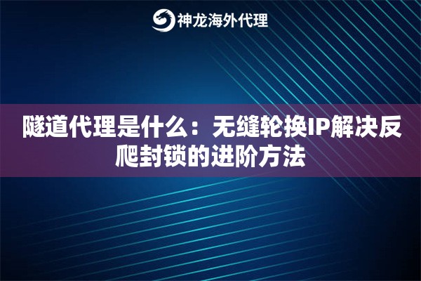 隧道代理是什么：无缝轮换IP解决反爬封锁的进阶方法