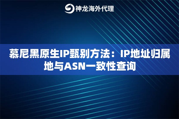 慕尼黑原生IP甄别方法：IP地址归属地与ASN一致性查询