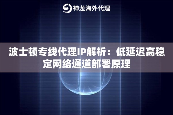 波士顿专线代理IP解析：低延迟高稳定网络通道部署原理