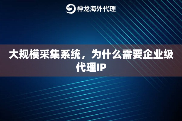 大规模采集系统，为什么需要企业级代理IP