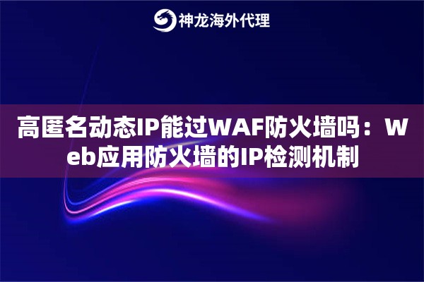 高匿名动态IP能过WAF防火墙吗：Web应用防火墙的IP检测机制